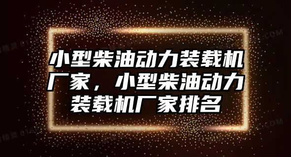 小型柴油動力裝載機廠家，小型柴油動力裝載機廠家排名