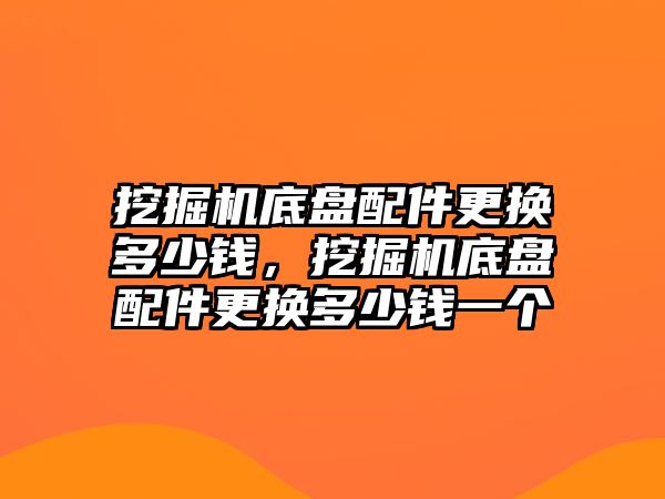 挖掘機底盤配件更換多少錢，挖掘機底盤配件更換多少錢一個