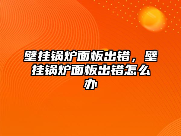 壁掛鍋爐面板出錯，壁掛鍋爐面板出錯怎么辦