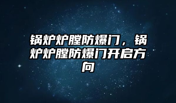 鍋爐爐膛防爆門，鍋爐爐膛防爆門開啟方向