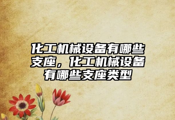 化工機械設備有哪些支座，化工機械設備有哪些支座類型