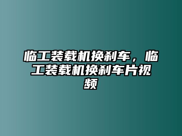 臨工裝載機換剎車，臨工裝載機換剎車片視頻