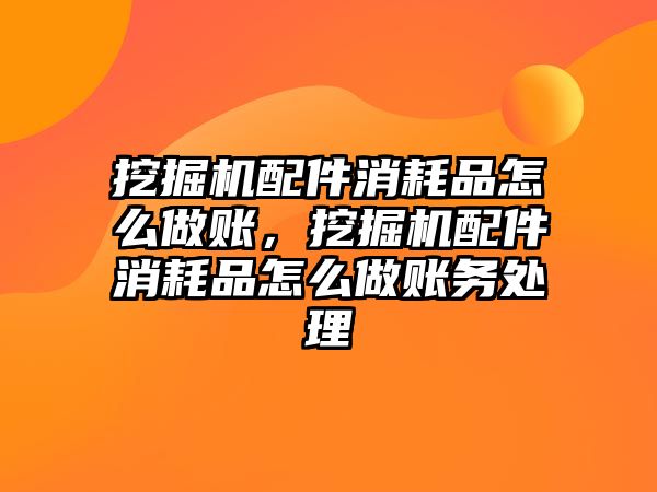 挖掘機(jī)配件消耗品怎么做賬，挖掘機(jī)配件消耗品怎么做賬務(wù)處理