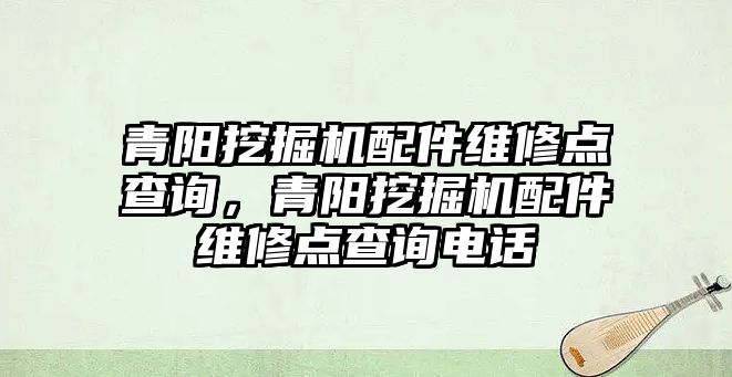 青陽挖掘機配件維修點查詢，青陽挖掘機配件維修點查詢電話