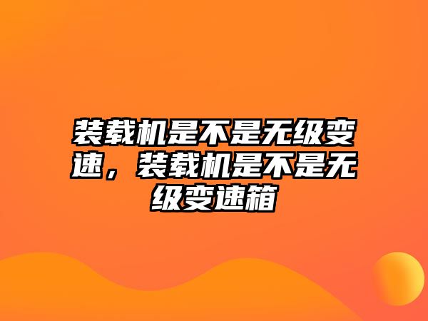 裝載機(jī)是不是無級變速，裝載機(jī)是不是無級變速箱