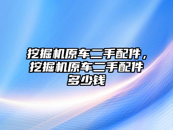 挖掘機原車二手配件，挖掘機原車二手配件多少錢