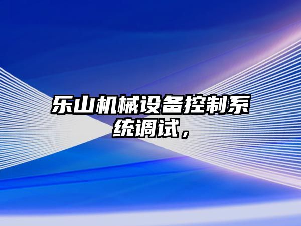 樂山機械設備控制系統(tǒng)調(diào)試，