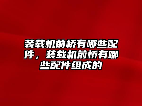 裝載機(jī)前橋有哪些配件，裝載機(jī)前橋有哪些配件組成的