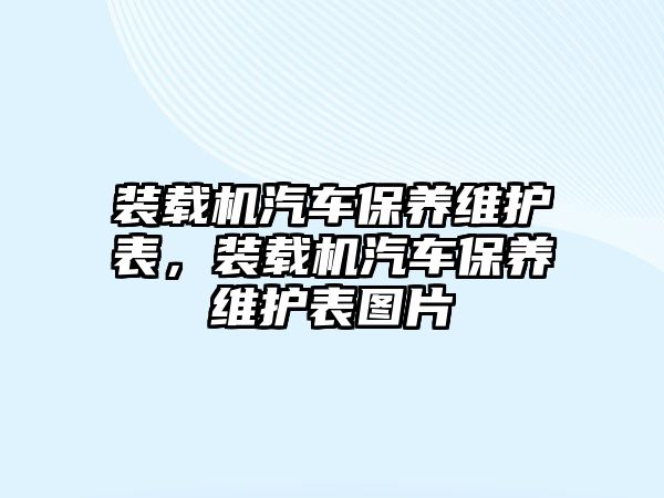 裝載機(jī)汽車保養(yǎng)維護(hù)表，裝載機(jī)汽車保養(yǎng)維護(hù)表圖片