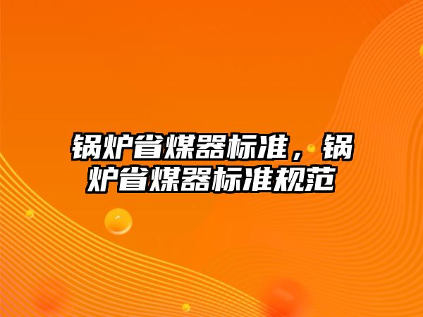 鍋爐省煤器標(biāo)準(zhǔn)，鍋爐省煤器標(biāo)準(zhǔn)規(guī)范