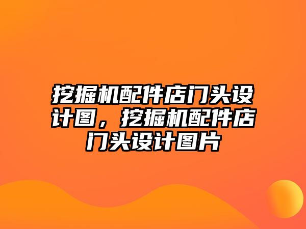 挖掘機(jī)配件店門頭設(shè)計(jì)圖，挖掘機(jī)配件店門頭設(shè)計(jì)圖片