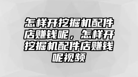 怎樣開挖掘機(jī)配件店賺錢呢，怎樣開挖掘機(jī)配件店賺錢呢視頻