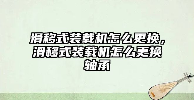 滑移式裝載機怎么更換，滑移式裝載機怎么更換軸承