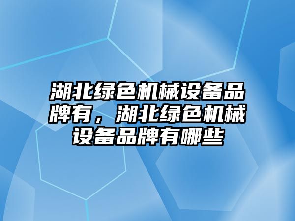 湖北綠色機械設備品牌有，湖北綠色機械設備品牌有哪些