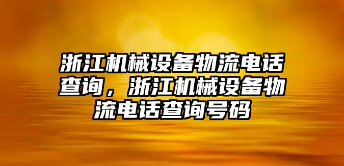 浙江機(jī)械設(shè)備物流電話查詢，浙江機(jī)械設(shè)備物流電話查詢號(hào)碼