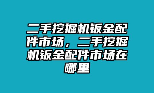 二手挖掘機(jī)鈑金配件市場(chǎng)，二手挖掘機(jī)鈑金配件市場(chǎng)在哪里