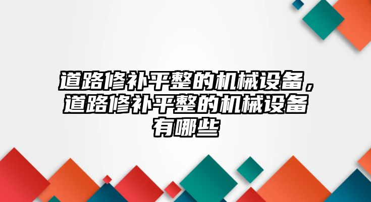 道路修補平整的機械設備，道路修補平整的機械設備有哪些