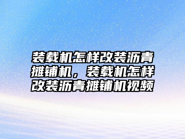 裝載機(jī)怎樣改裝瀝青攤鋪機(jī)，裝載機(jī)怎樣改裝瀝青攤鋪機(jī)視頻