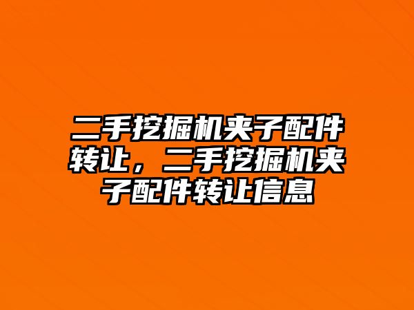 二手挖掘機(jī)夾子配件轉(zhuǎn)讓，二手挖掘機(jī)夾子配件轉(zhuǎn)讓信息