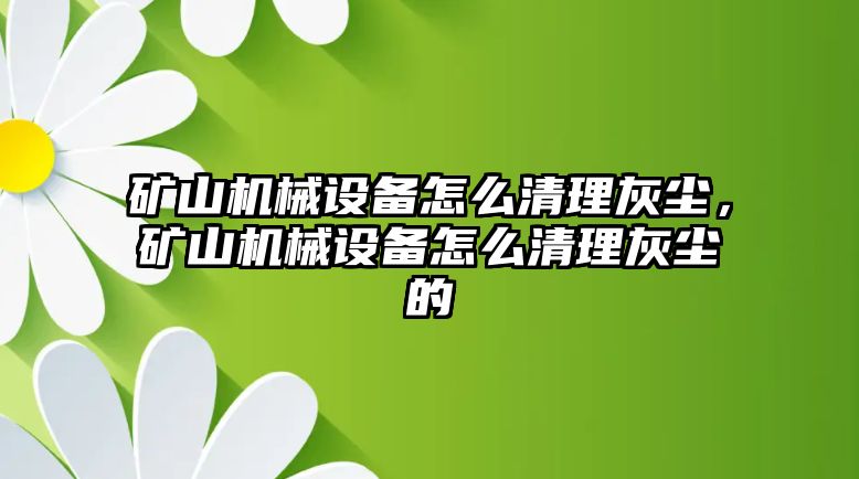 礦山機(jī)械設(shè)備怎么清理灰塵，礦山機(jī)械設(shè)備怎么清理灰塵的