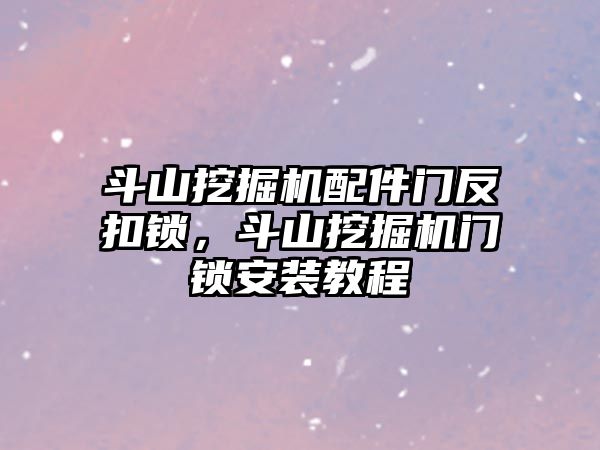 斗山挖掘機配件門反扣鎖，斗山挖掘機門鎖安裝教程