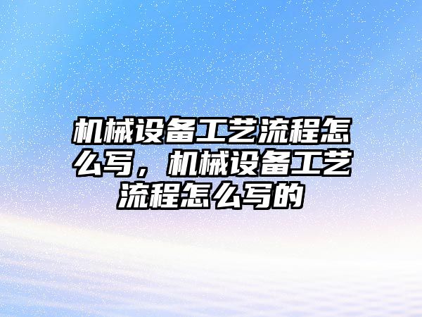 機械設(shè)備工藝流程怎么寫，機械設(shè)備工藝流程怎么寫的