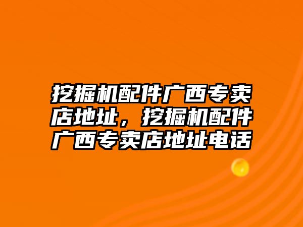 挖掘機配件廣西專賣店地址，挖掘機配件廣西專賣店地址電話