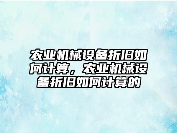 農(nóng)業(yè)機械設(shè)備折舊如何計算，農(nóng)業(yè)機械設(shè)備折舊如何計算的