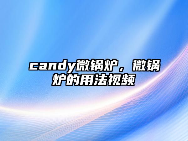 candy微鍋爐，微鍋爐的用法視頻