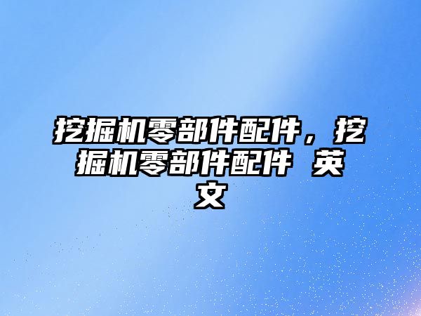 挖掘機零部件配件，挖掘機零部件配件 英文