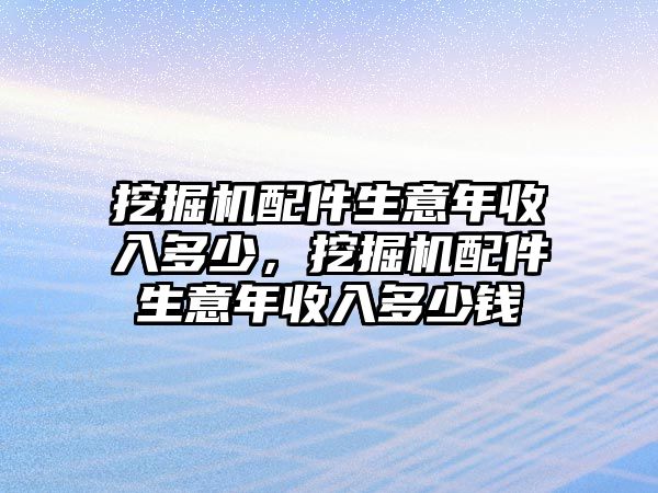 挖掘機(jī)配件生意年收入多少，挖掘機(jī)配件生意年收入多少錢