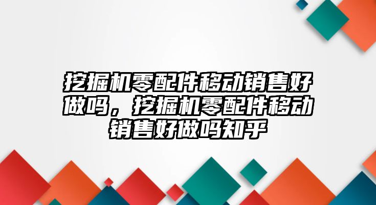 挖掘機(jī)零配件移動銷售好做嗎，挖掘機(jī)零配件移動銷售好做嗎知乎