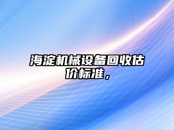 海淀機械設(shè)備回收估價標準，