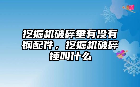 挖掘機破碎垂有沒有銅配件，挖掘機破碎錘叫什么