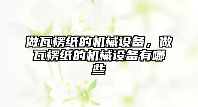 做瓦楞紙的機(jī)械設(shè)備，做瓦楞紙的機(jī)械設(shè)備有哪些