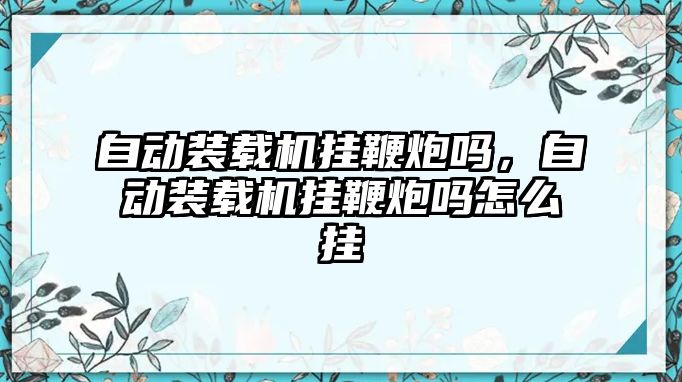 自動裝載機掛鞭炮嗎，自動裝載機掛鞭炮嗎怎么掛