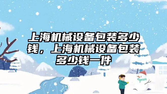 上海機械設(shè)備包裝多少錢，上海機械設(shè)備包裝多少錢一件