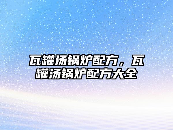 瓦罐湯鍋爐配方，瓦罐湯鍋爐配方大全