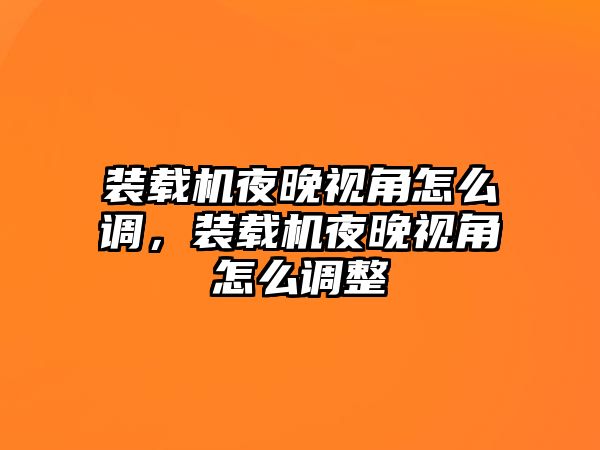 裝載機(jī)夜晚視角怎么調(diào)，裝載機(jī)夜晚視角怎么調(diào)整