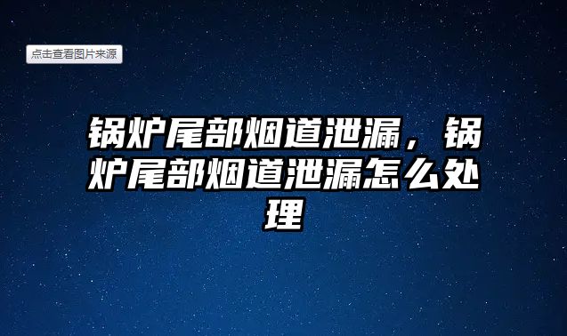 鍋爐尾部煙道泄漏，鍋爐尾部煙道泄漏怎么處理