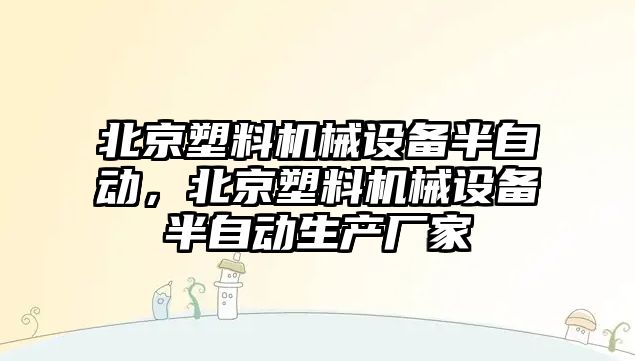 北京塑料機械設(shè)備半自動，北京塑料機械設(shè)備半自動生產(chǎn)廠家