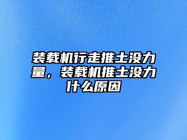 裝載機行走推土沒力量，裝載機推土沒力什么原因