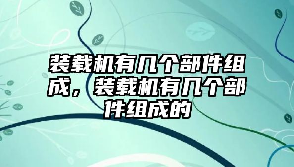 裝載機(jī)有幾個部件組成，裝載機(jī)有幾個部件組成的