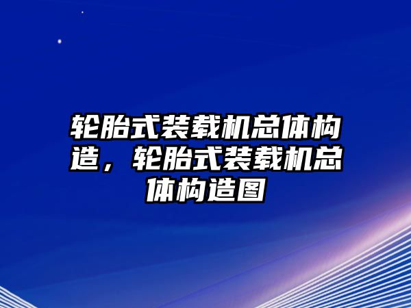 輪胎式裝載機(jī)總體構(gòu)造，輪胎式裝載機(jī)總體構(gòu)造圖