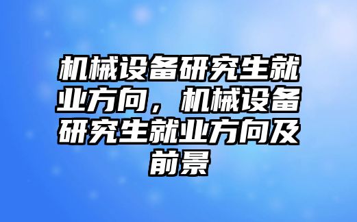 機(jī)械設(shè)備研究生就業(yè)方向，機(jī)械設(shè)備研究生就業(yè)方向及前景