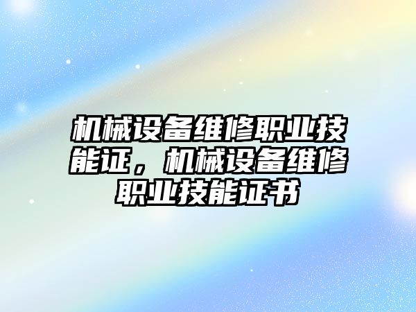 機(jī)械設(shè)備維修職業(yè)技能證，機(jī)械設(shè)備維修職業(yè)技能證書(shū)