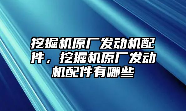 挖掘機原廠發(fā)動機配件，挖掘機原廠發(fā)動機配件有哪些