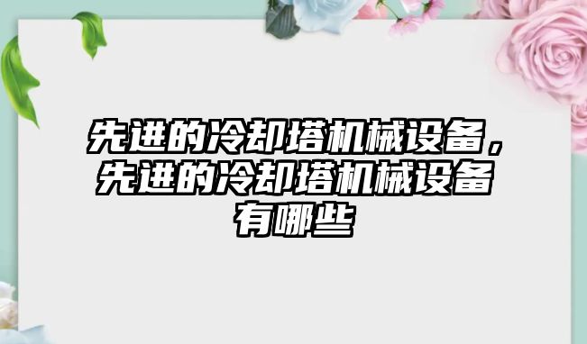 先進的冷卻塔機械設備，先進的冷卻塔機械設備有哪些