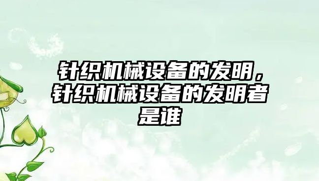 針織機(jī)械設(shè)備的發(fā)明，針織機(jī)械設(shè)備的發(fā)明者是誰(shuí)