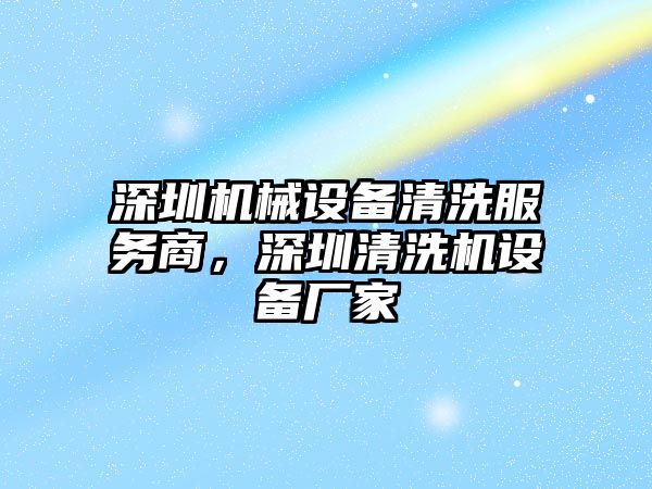 深圳機械設備清洗服務商，深圳清洗機設備廠家